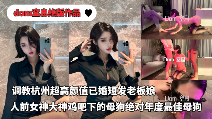 推特大神dom窒息绝版付费作品-调教杭州超高颜值已婚短发老板,人前女神大神鸡吧下的母狗,绝对年度最佳反差母狗(第一部)