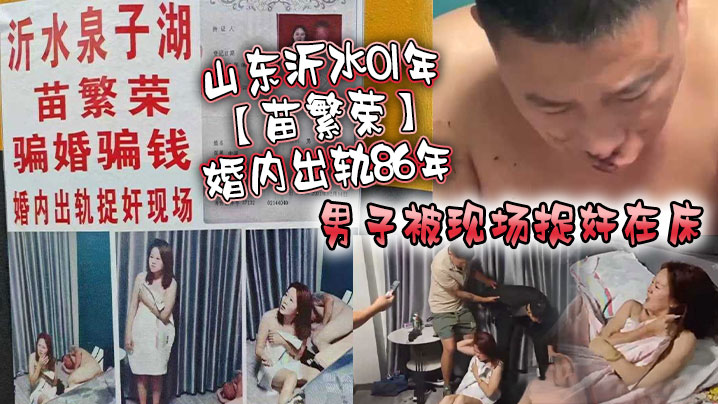 ZTJV-238 山东沂水01年苗繁荣婚内出轨86年男子被现场捉奸在床该男子好惨被打成猪头