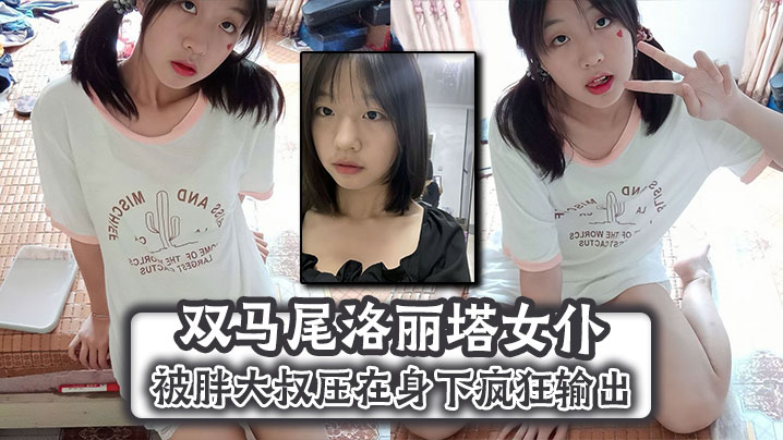 双马尾洛丽塔女仆被胖大叔压在身下疯狂输出,顶到子宫无套内射