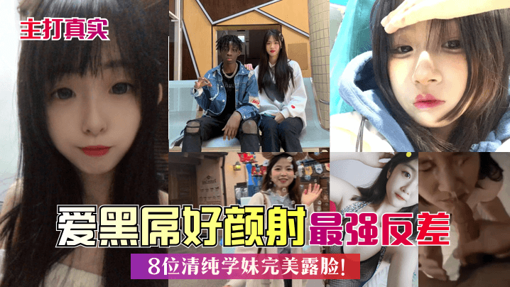 ZYSV-535 主打真实爱黑屌好颜射8位清纯学妹完美露脸最强反差