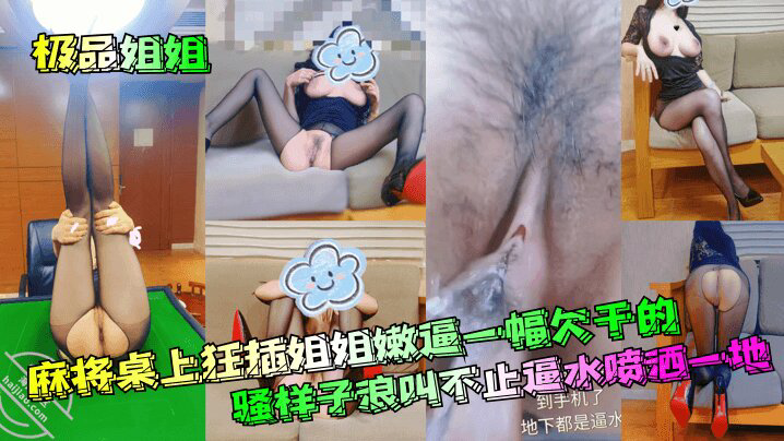 麻将桌上狂插姐姐嫩逼一幅欠干的骚样子浪叫不止逼水喷洒一地