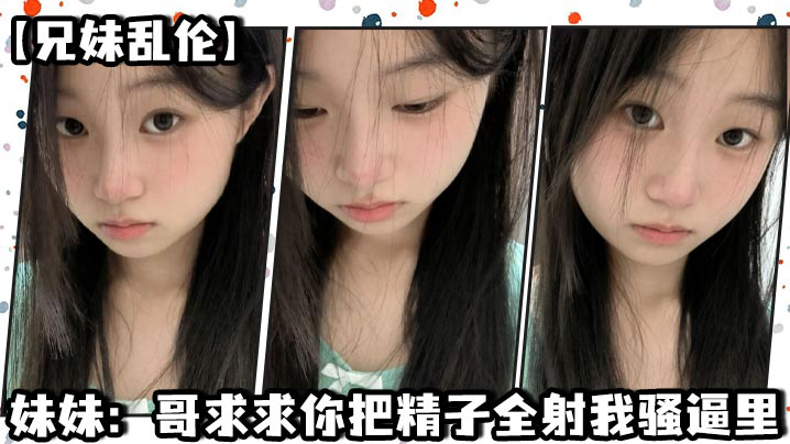 妹妹:哥求求你把精子全射我骚逼里