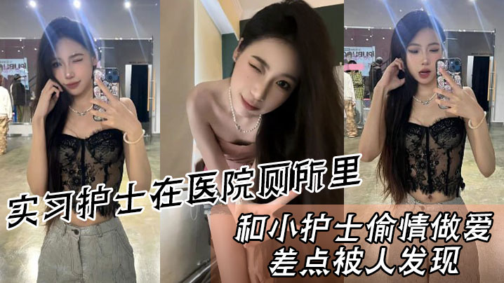 实习护士在医院厕所里,和小护士偷情做爱,差点被人发现