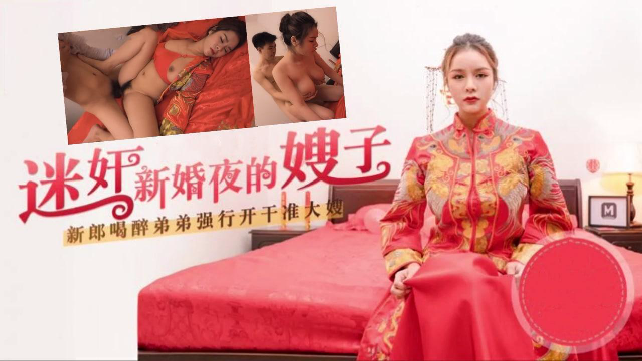 嫂子太迷人了,趁着哥哥喝醉,迷奸新婚夜的嫂子 HD