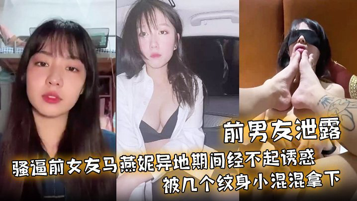 ODG-511 前男友泄露骚逼前女友马燕妮异地期间经不起诱惑被几个纹身小混混拿下并被调教成淫贱的母狗