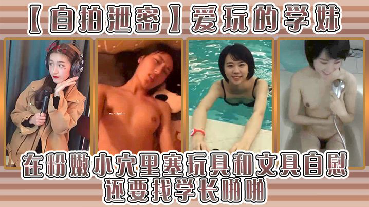 MGAA-928 自拍泄密爱玩的学妹在粉嫩小穴里塞玩具和文具自慰还要找学长啪啪
