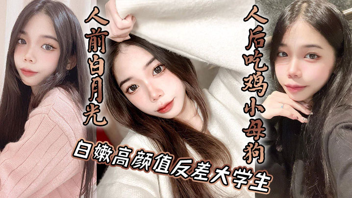 白嫩高颜值反差大学生,人前白月光,人后吃鸡小母狗