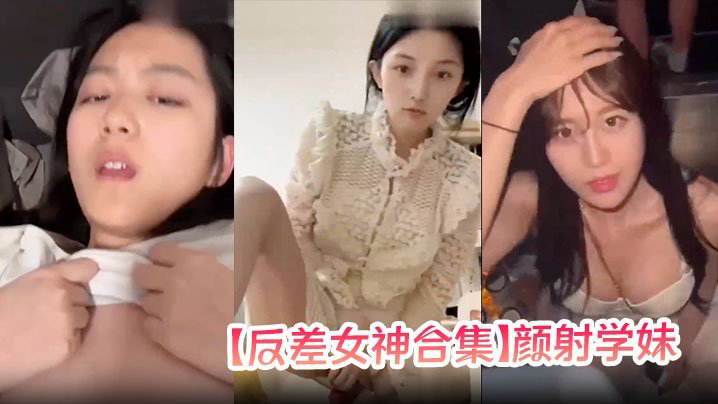XZL-769 反差女神合集颜射学妹女神口爆